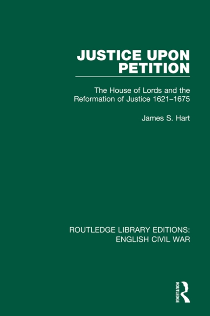 Justice Upon Petition : The House of Lords and the Reformation of Justice 1621-1675, PDF eBook