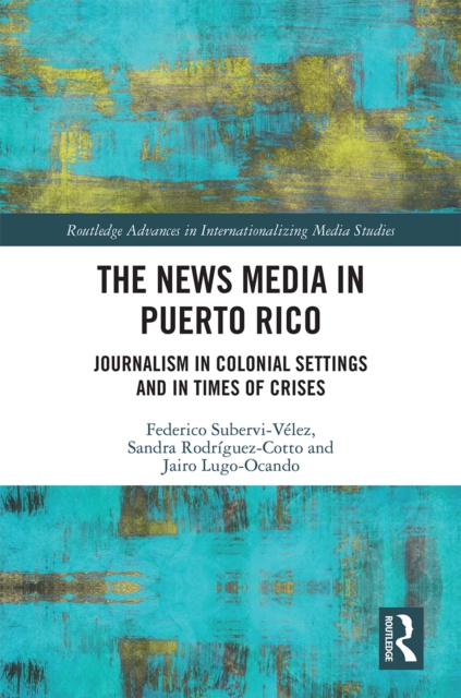 The News Media in Puerto Rico : Journalism in Colonial Settings and in Times of Crises, PDF eBook