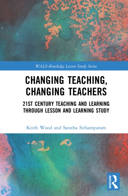 Changing Teaching, Changing Teachers : 21st Century Teaching and Learning Through Lesson and Learning Study, EPUB eBook