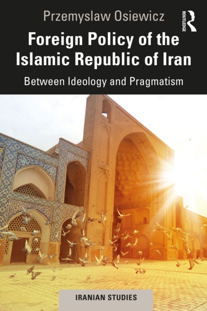 Foreign Policy of the Islamic Republic of Iran : Between Ideology and Pragmatism, PDF eBook