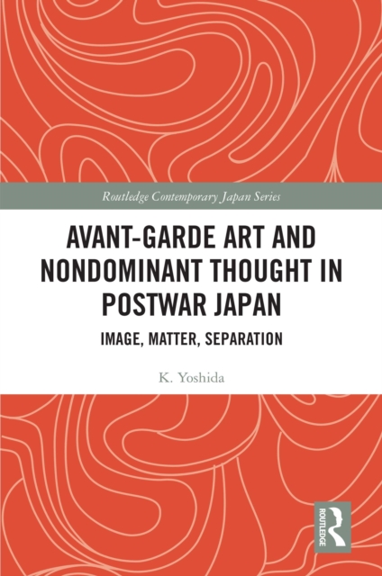 Avant-Garde Art and Non-Dominant Thought in Postwar Japan : Image, Matter, Separation, PDF eBook