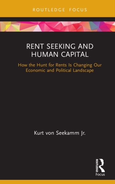 Rent Seeking and Human Capital : How the Hunt for Rents Is Changing Our Economic and Political Landscape, PDF eBook
