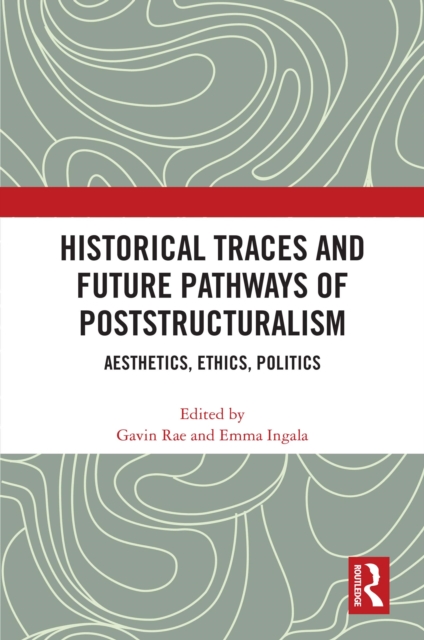 Historical Traces and Future Pathways of Poststructuralism : Aesthetics, Ethics, Politics, PDF eBook