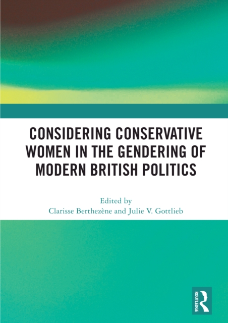 Considering Conservative Women in the Gendering of Modern British Politics, EPUB eBook
