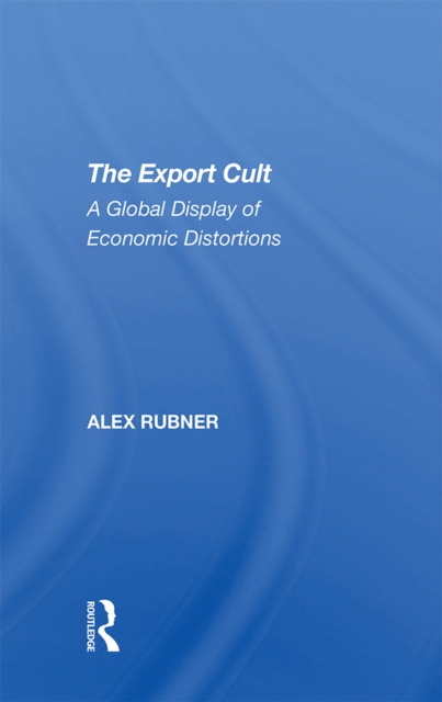 The Export Cult : A Global Display Of Economic Distortions, PDF eBook