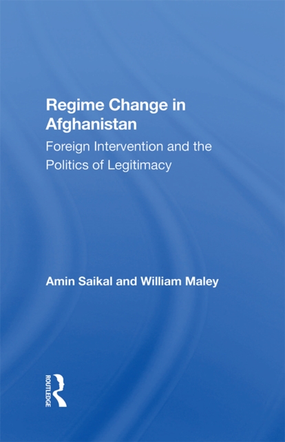 Regime Change In Afghanistan : Foreign Intervention And The Politics Of Legitimacy, PDF eBook