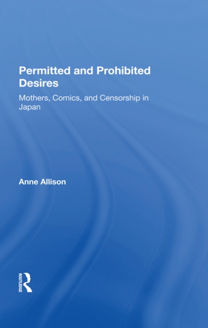 Permitted And Prohibited Desires : Mothers, Comics, And Censorship In Japan, PDF eBook