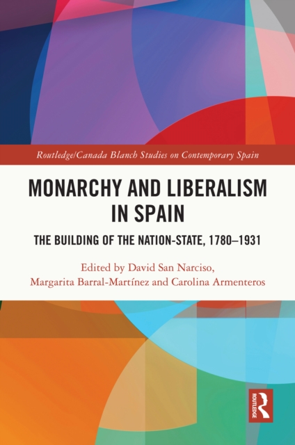 Monarchy and Liberalism in Spain : The Building of the Nation-State, 1780-1931, PDF eBook