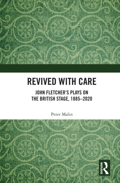 Revived with Care : John Fletcher's Plays on the British Stage, 1885-2020, PDF eBook