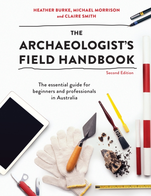 The Archaeologist's Field Handbook : The essential guide for beginners and professionals in Australia, PDF eBook