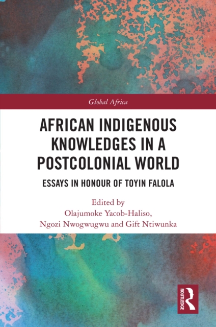 African Indigenous Knowledges in a Postcolonial World : Essays in Honour of Toyin Falola, PDF eBook