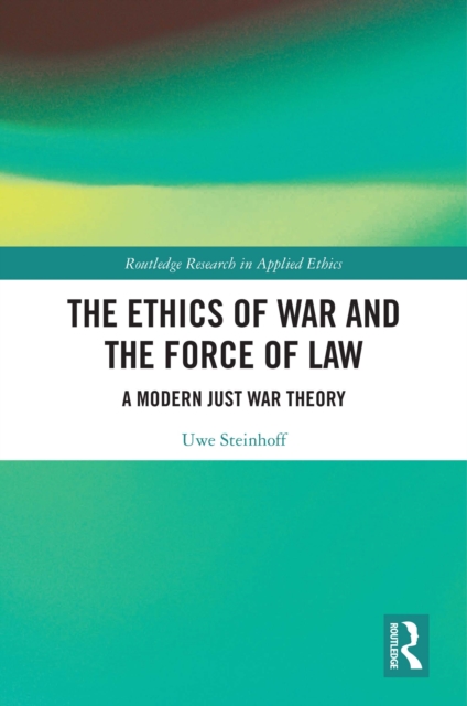 The Ethics of War and the Force of Law : A Modern Just War Theory, PDF eBook