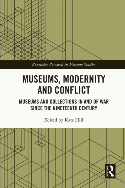 Museums, Modernity and Conflict : Museums and Collections in and of War since the Nineteenth Century, PDF eBook
