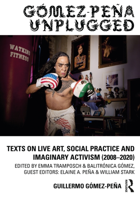 Gomez-Pena Unplugged : Texts on Live Art, Social Practice and Imaginary Activism (2008-2020), EPUB eBook