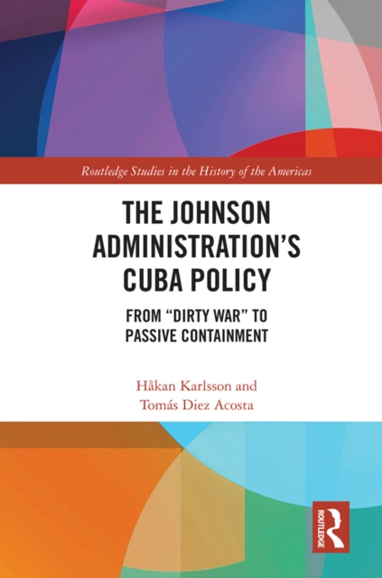 The Johnson Administration's Cuba Policy : From "Dirty War" to Passive Containment, PDF eBook