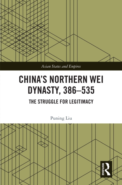 China's Northern Wei Dynasty, 386-535 : The Struggle for Legitimacy, PDF eBook