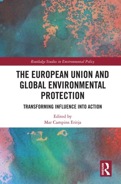 The European Union and Global Environmental Protection : Transforming Influence into Action, PDF eBook