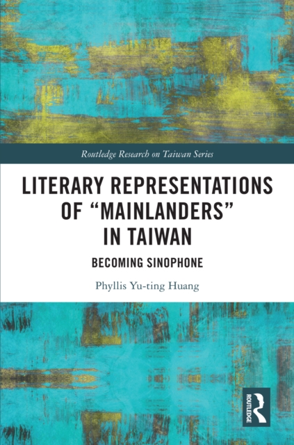 Literary Representations of “Mainlanders” in Taiwan : Becoming Sinophone, PDF eBook