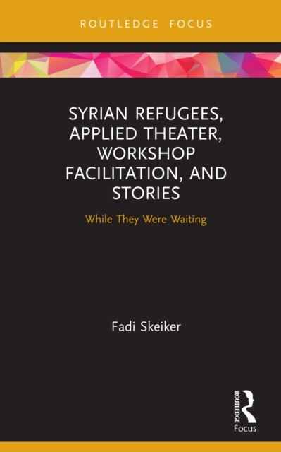 Syrian Refugees, Applied Theater, Workshop Facilitation, and Stories : While They Were Waiting, PDF eBook