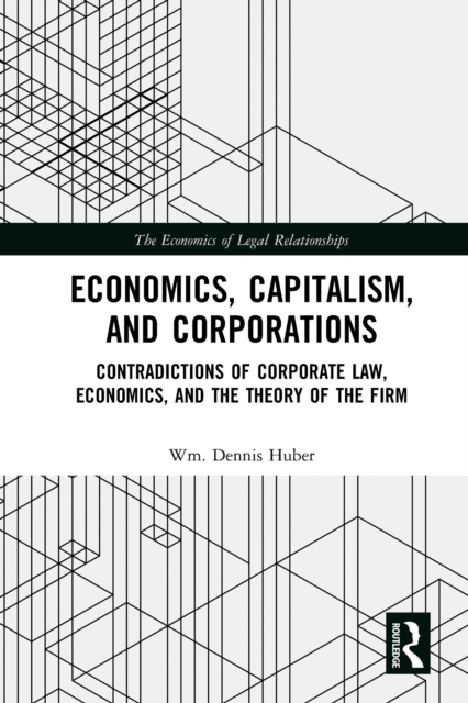 Economics, Capitalism, and Corporations : Contradictions of Corporate Law, Economics, and the Theory of the Firm, PDF eBook