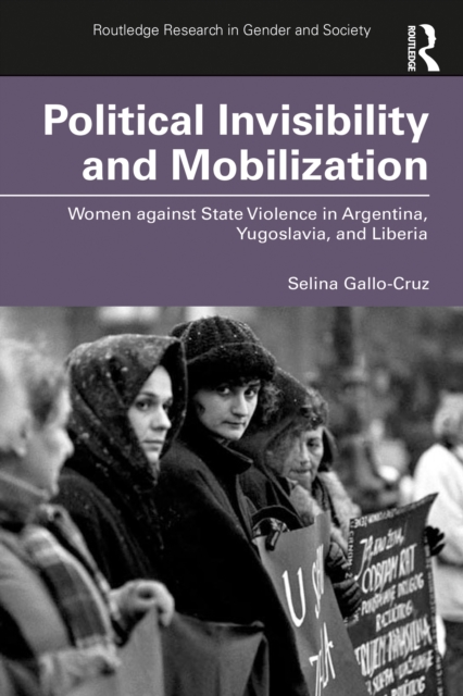 Political Invisibility and Mobilization : Women against State Violence in Argentina, Yugoslavia, and Liberia, PDF eBook