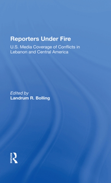 Reporters Under Fire : U.s. Media Coverage Of Conflicts In Lebanon And Central America, EPUB eBook