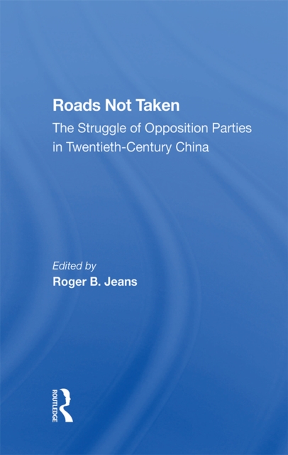 Roads Not Taken : The Struggle Of Opposition Parties In Twentieth-century China, EPUB eBook