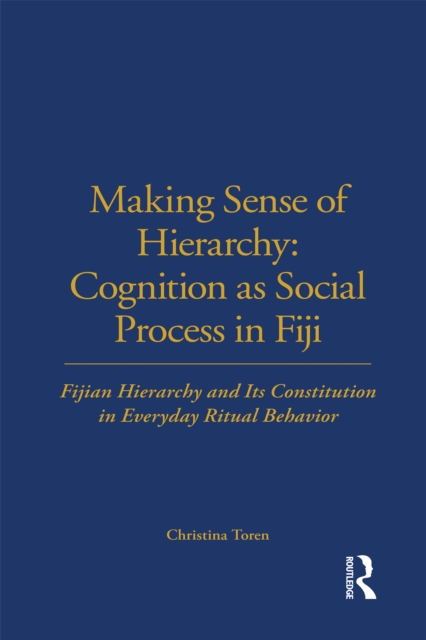 Making Sense of Hierarchy: Cognition as Social Process in Fiji : Fijian Hierarchy and Its Constitution in Everyday Ritual Behavior, PDF eBook