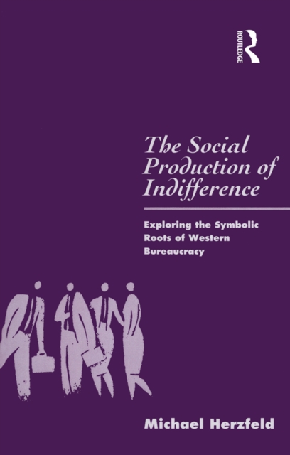 The Social Production of Indifference : Exploring the Symbolic Roots of Western Bureaucracy, PDF eBook