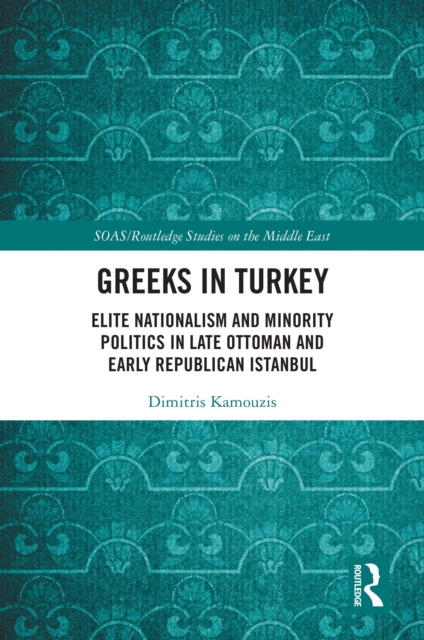 Greeks in Turkey : Elite Nationalism and Minority Politics in Late Ottoman and Early Republican Istanbul, PDF eBook