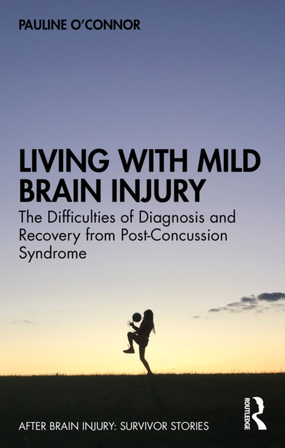 Living with Mild Brain Injury : The Difficulties of Diagnosis and Recovery from Post-Concussion Syndrome, PDF eBook
