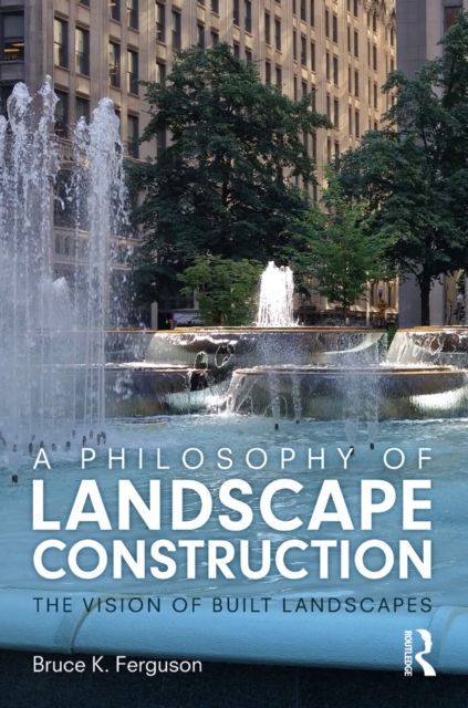 A Philosophy of Landscape Construction : The Vision of Built Landscapes, PDF eBook