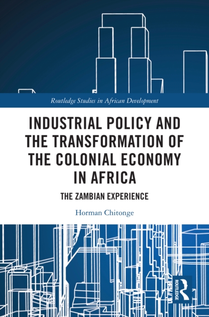 Industrial Policy and the Transformation of the Colonial Economy in Africa : The Zambian Experience, PDF eBook