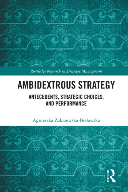 Ambidextrous Strategy : Antecedents, Strategic Choices, and Performance, EPUB eBook