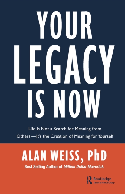 Your Legacy is Now : Life is Not a Search for Meaning from Others -- It's the Creation of Meaning for Yourself, PDF eBook