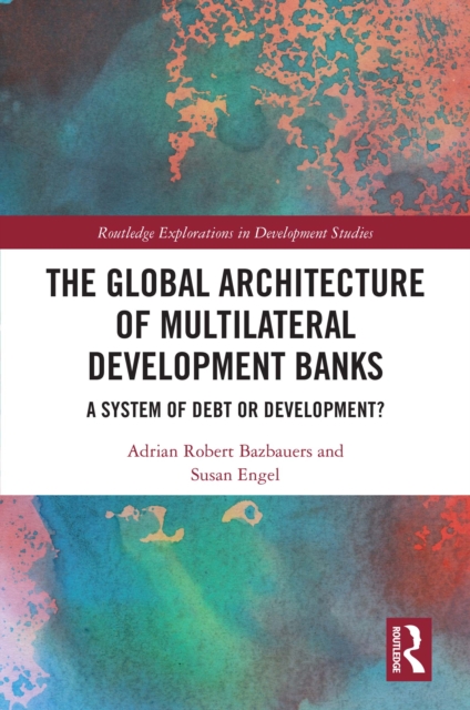 The Global Architecture of Multilateral Development Banks : A System of Debt or Development?, PDF eBook