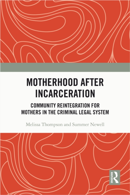 Motherhood after Incarceration : Community Reintegration for Mothers in the Criminal Legal System, PDF eBook