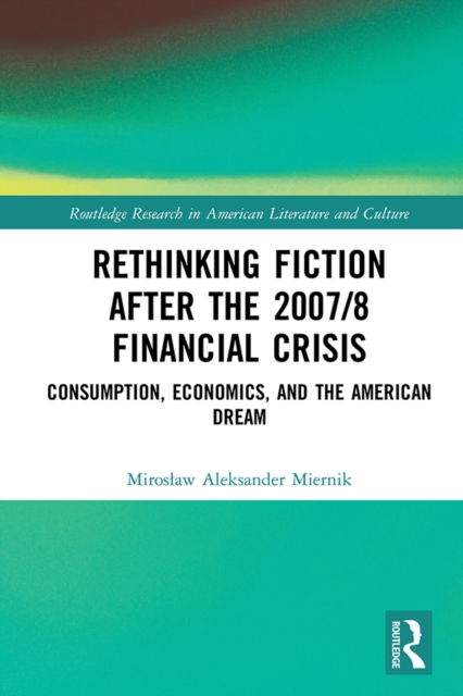 Rethinking Fiction after the 2007/8 Financial Crisis : Consumption, Economics, and the American Dream, PDF eBook