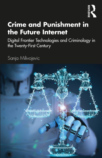 Crime and Punishment in the Future Internet : Digital Frontier Technologies and Criminology in the Twenty-First Century, EPUB eBook
