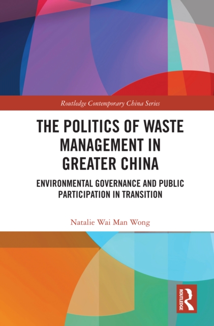 The Politics of Waste Management in Greater China : Environmental Governance and Public Participation in Transition, PDF eBook