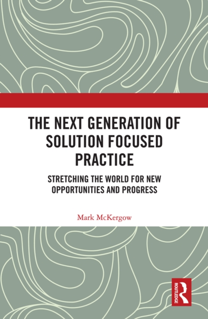 The Next Generation of Solution Focused Practice : Stretching the World for New Opportunities and Progress, EPUB eBook