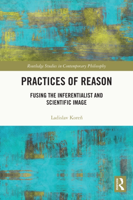 Practices of Reason : Fusing the Inferentialist and Scientific Image, PDF eBook
