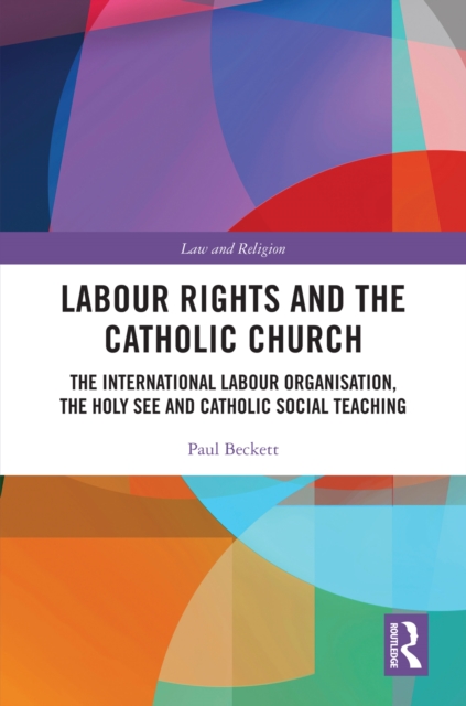 Labour Rights and the Catholic Church : The International Labour Organisation, the Holy See and Catholic Social Teaching, EPUB eBook