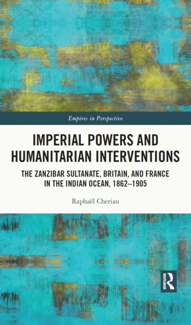 Imperial Powers and Humanitarian Interventions : The Zanzibar Sultanate, Britain, and France in the Indian Ocean, 1862–1905, PDF eBook