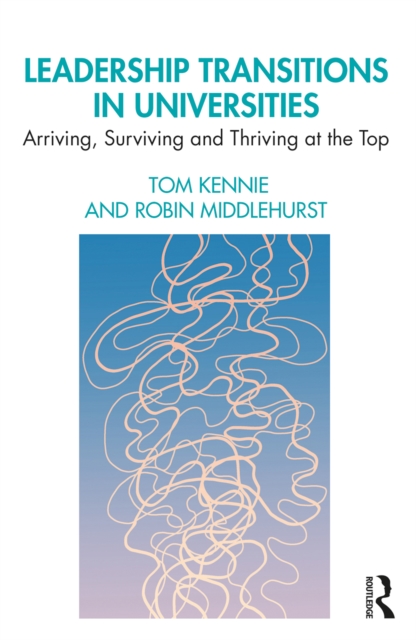 Leadership Transitions in Universities : Arriving, Surviving and Thriving at the Top, EPUB eBook