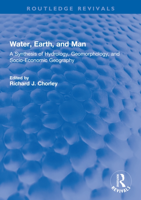 Water, Earth, and Man : A Synthesis of Hydrology, Geomorphology, and Socio-Economic Geography, EPUB eBook