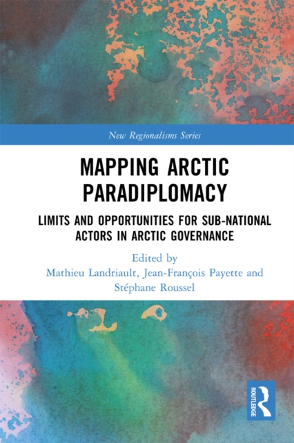 Mapping Arctic Paradiplomacy : Limits and Opportunities for Sub-National Actors in Arctic Governance, PDF eBook