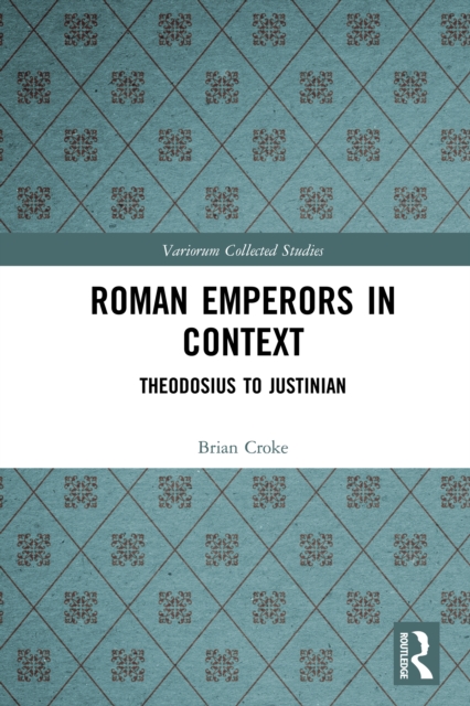 Roman Emperors in Context : Theodosius to Justinian, PDF eBook