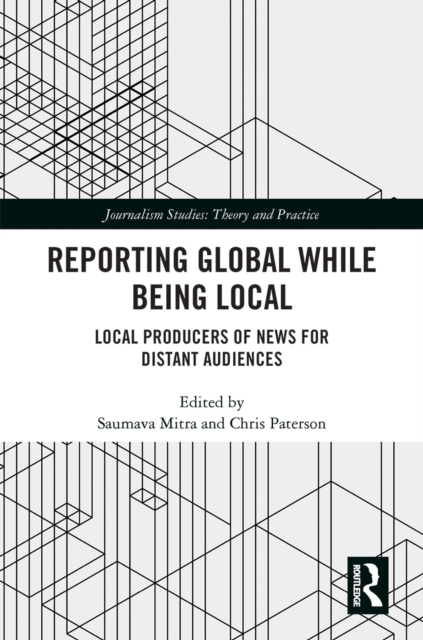 Reporting Global while being Local : Local Producers of News for Distant Audiences, PDF eBook