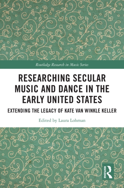 Researching Secular Music and Dance in the Early United States : Extending the Legacy of Kate Van Winkle Keller, PDF eBook